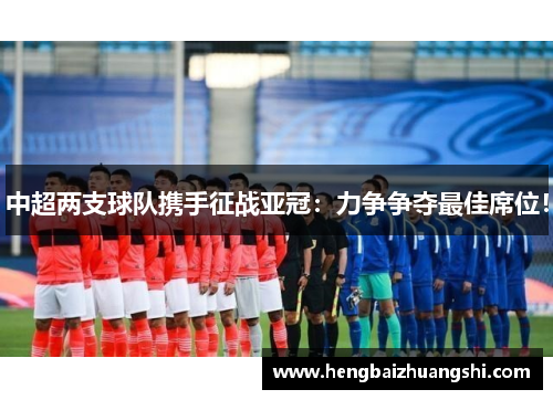 中超两支球队携手征战亚冠：力争争夺最佳席位！