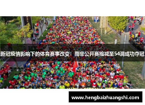 新冠疫情影响下的体育赛事改变：南非公开赛缩减至54洞成功夺冠