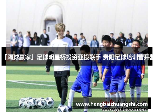 「踢球赢家」足球明星桥投资亚投联手 贵阳足球培训营开营