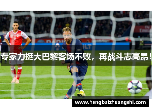 专家力挺大巴黎客场不败，再战斗志高昂！