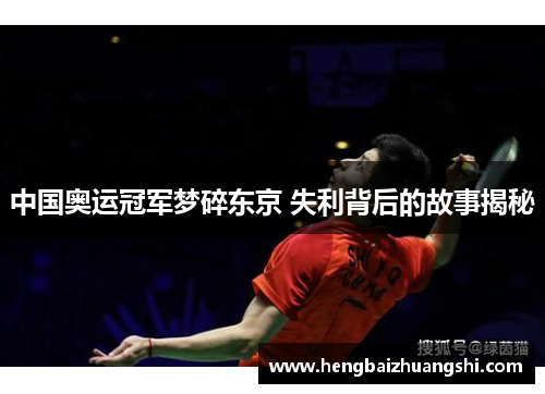 中国奥运冠军梦碎东京 失利背后的故事揭秘