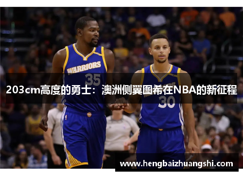 203cm高度的勇士：澳洲侧翼图希在NBA的新征程