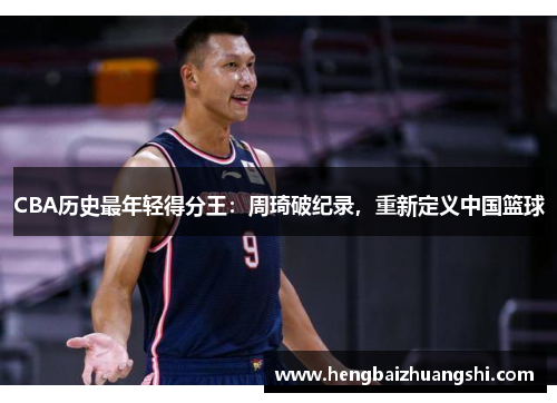 CBA历史最年轻得分王：周琦破纪录，重新定义中国篮球