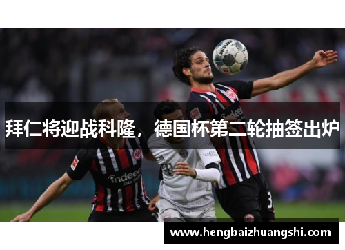 拜仁将迎战科隆，德国杯第二轮抽签出炉