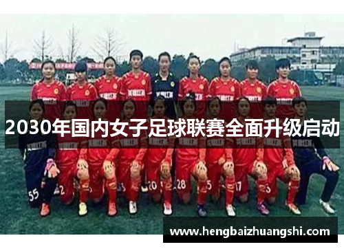 2030年国内女子足球联赛全面升级启动
