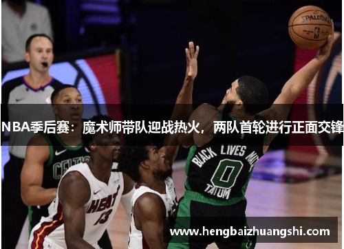 NBA季后赛：魔术师带队迎战热火，两队首轮进行正面交锋